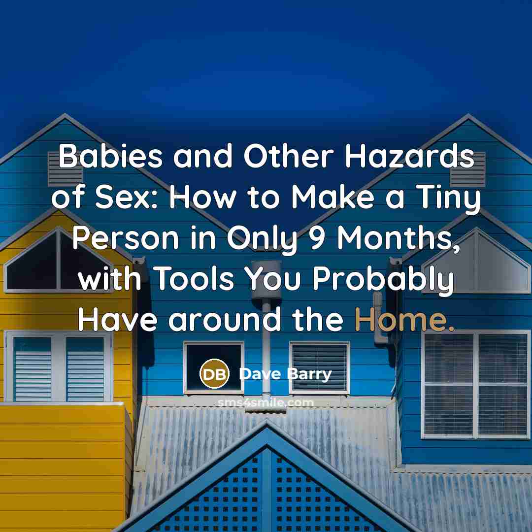 “Babies and Other Hazards of Sex: How to Make a Tiny Person in Only 9 Months, with Tools You Probably Have around the Home.” quote by Dave Barry