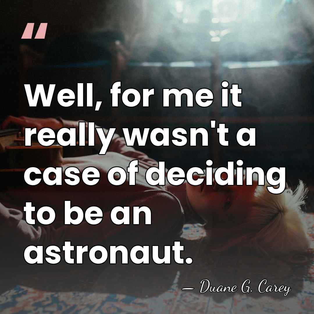 Well, for me it really wasn't a case of deciding to be&hellip; - Duane G. Carey