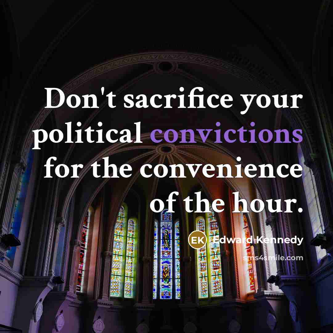 “Don't sacrifice your political convictions for the convenience of the…” quote by Edward Kennedy