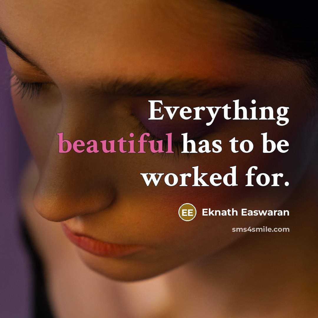 “Everything beautiful has to be worked for.…” quote by Eknath Easwaran