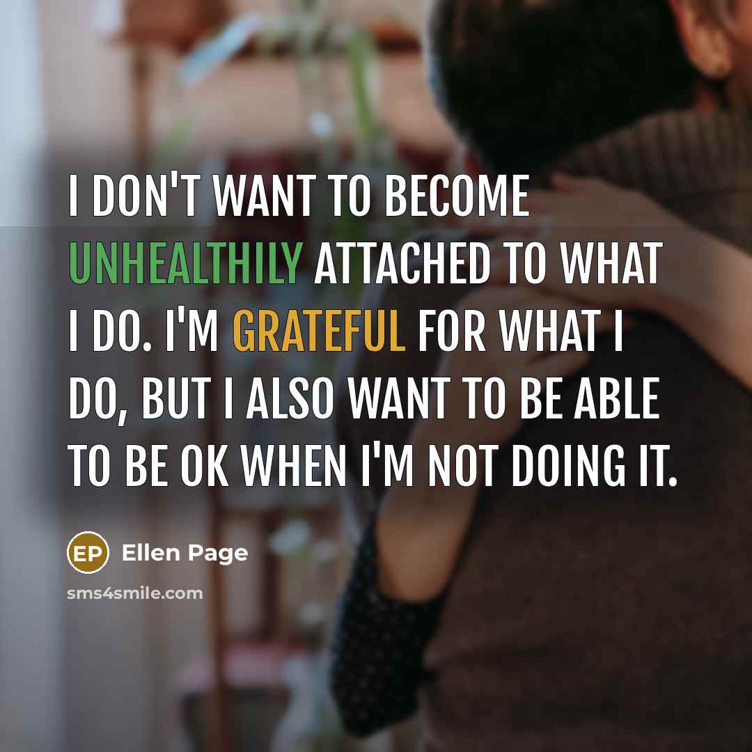 “I don't want to become unhealthily attached to what I…” quote by Ellen Page