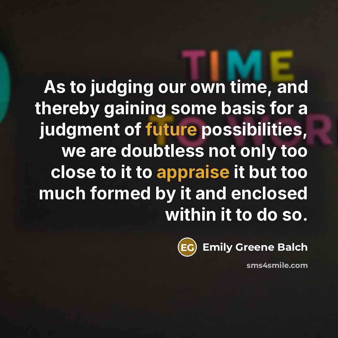 “As to judging our own time, and thereby gaining some…” quote by Emily Greene Balch