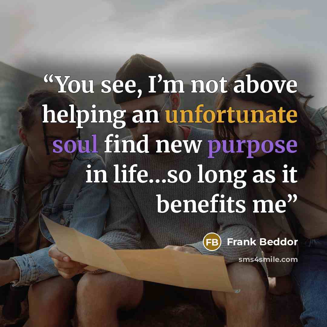 “You see, I’m not above helping an unfortunate soul find new purpose in life…so long as it benefits me” quote by Frank Beddor