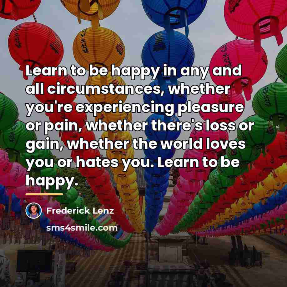 “Learn to be happy in any and all circumstances, whether…” quote by Frederick Lenz