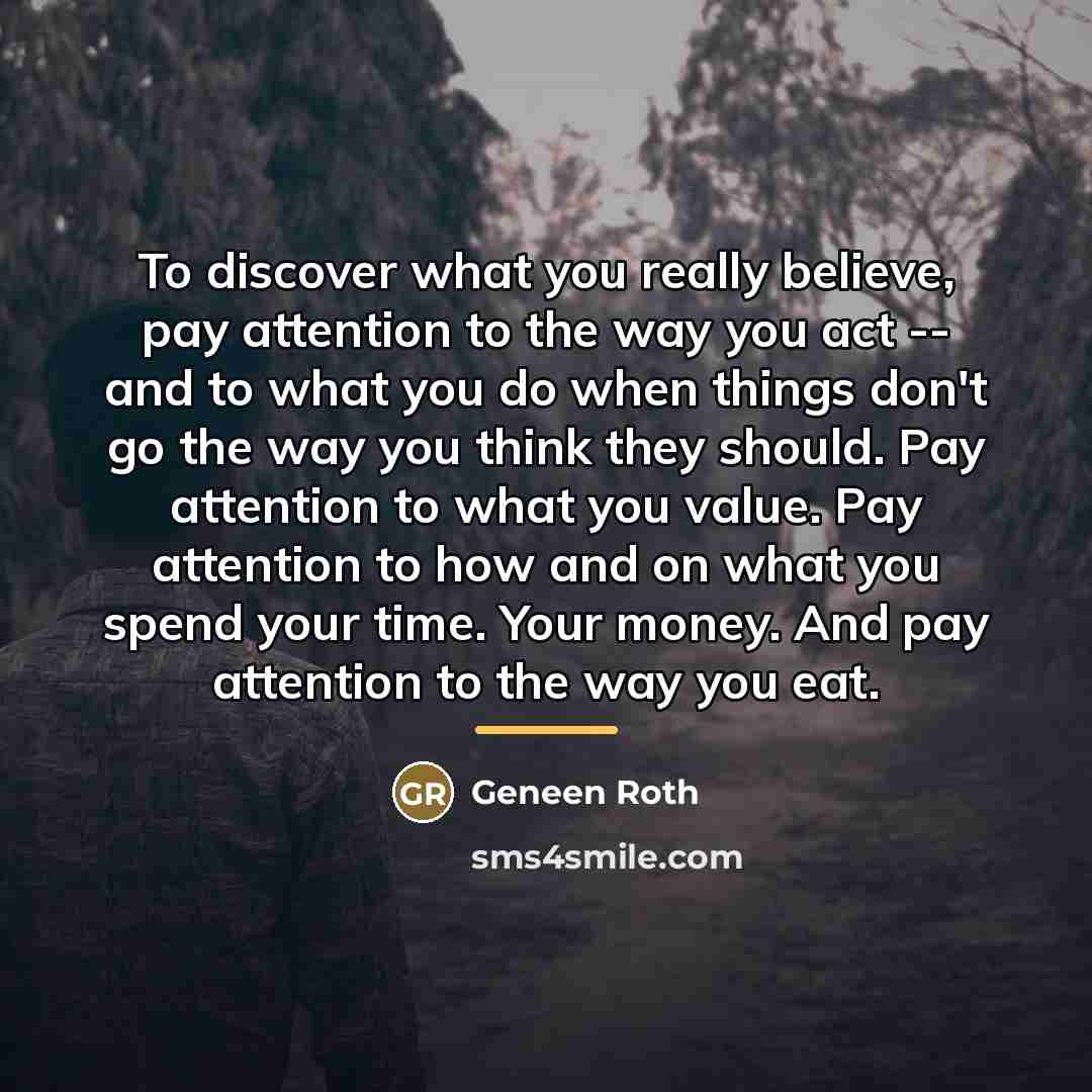“To discover what you really believe, pay attention to the…” quote by Geneen Roth