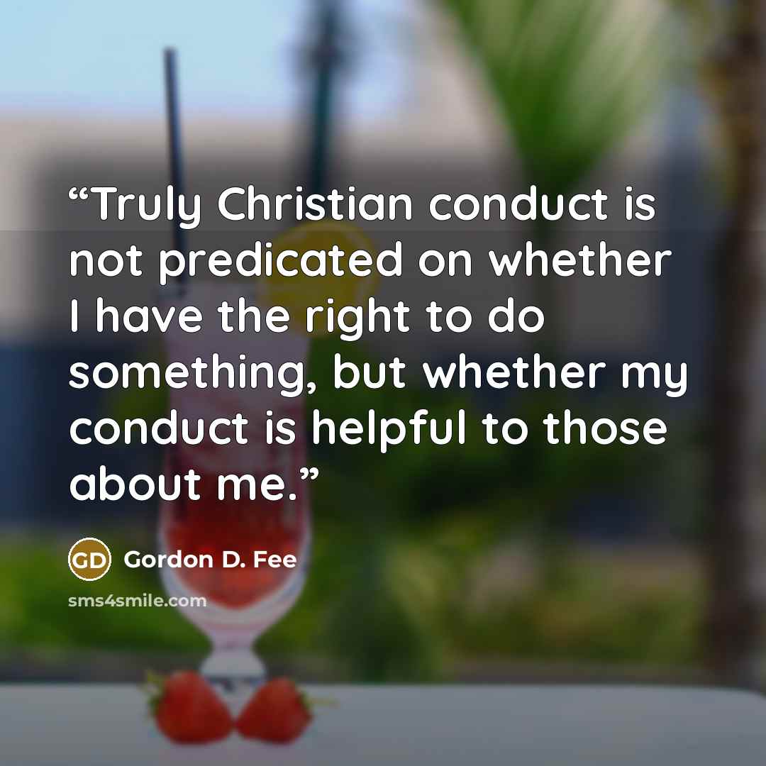 “Truly Christian conduct is not predicated on whether I have the right to do something, but whether my conduct is helpful to those about me.” quote by Gordon D. Fee