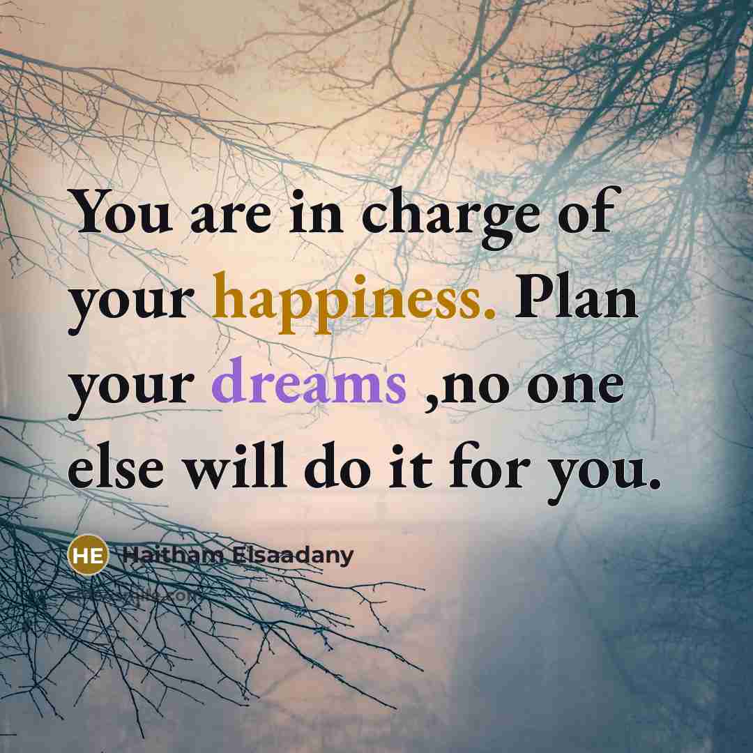 “You are in charge of your happiness. Plan your dreams…” quote by Haitham Elsaadany
