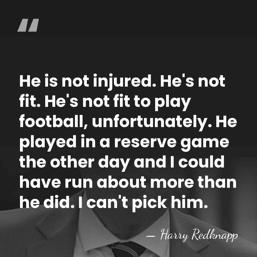 He is not injured. He's not fit. He's not fit to play&hellip; - Harry Redknapp