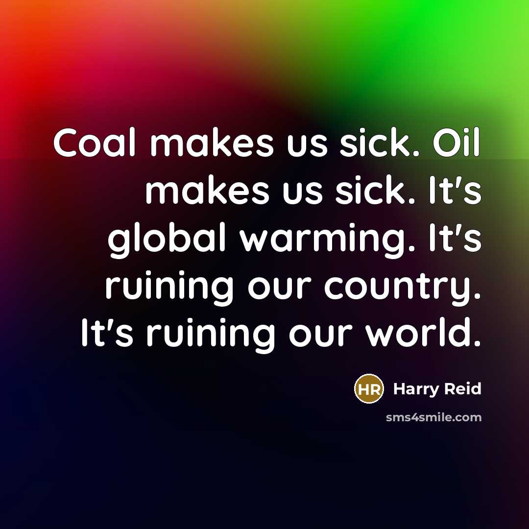 “Coal makes us sick. Oil makes us sick. It's global…” quote by Harry Reid