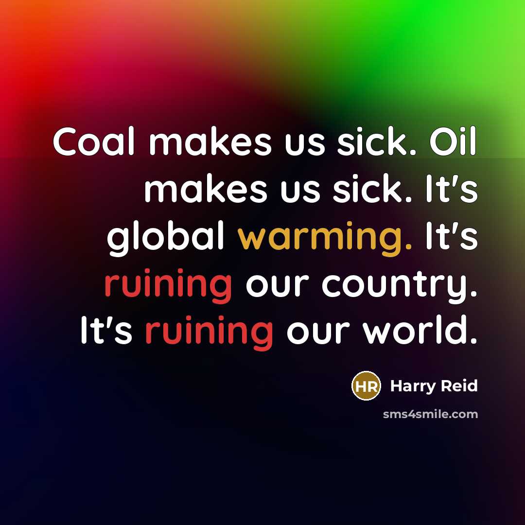 “Coal makes us sick. Oil makes us sick. It's global warming. It's ruining our country. It's ruining our world.” quote by Harry Reid