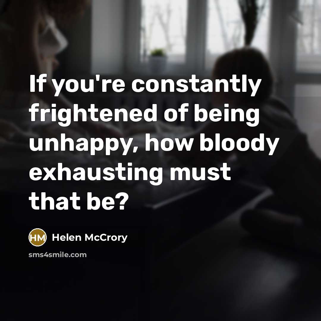 “If you're constantly frightened of being unhappy, how bloody exhausting…” quote by Helen McCrory