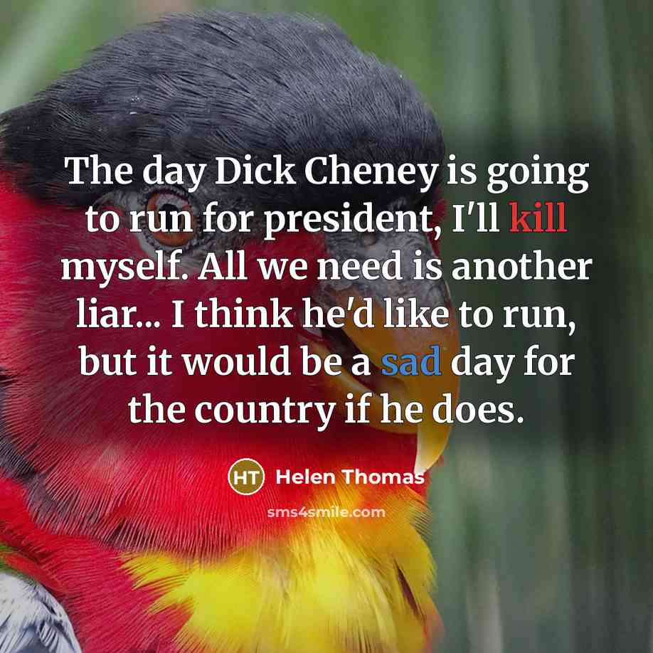 “The day Dick Cheney is going to run for president,…” quote by Helen Thomas