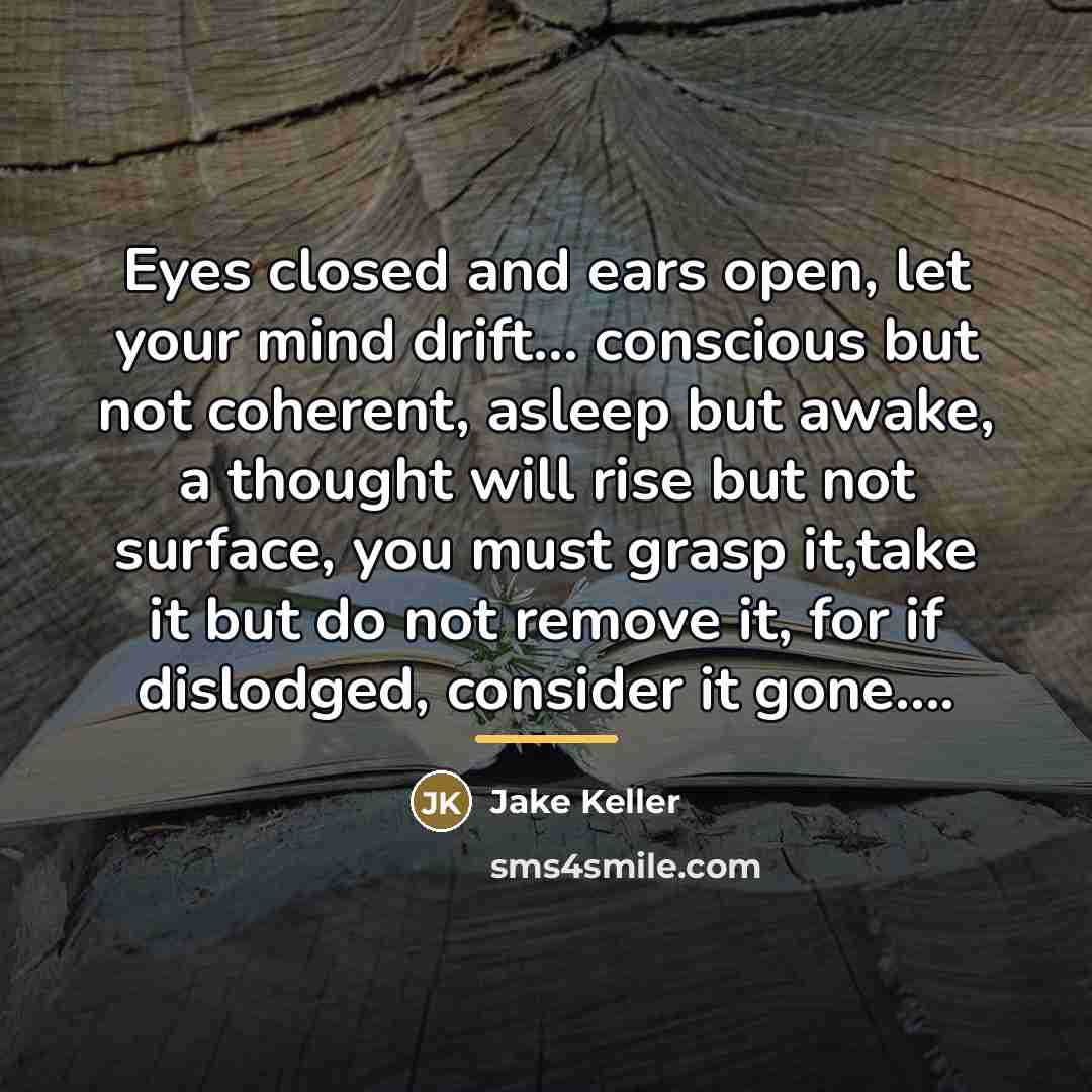 “Eyes closed and ears open, let your mind drift... conscious…” quote by Jake Keller