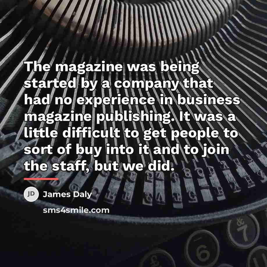 “The magazine was being started by a company that had…” quote by James Daly