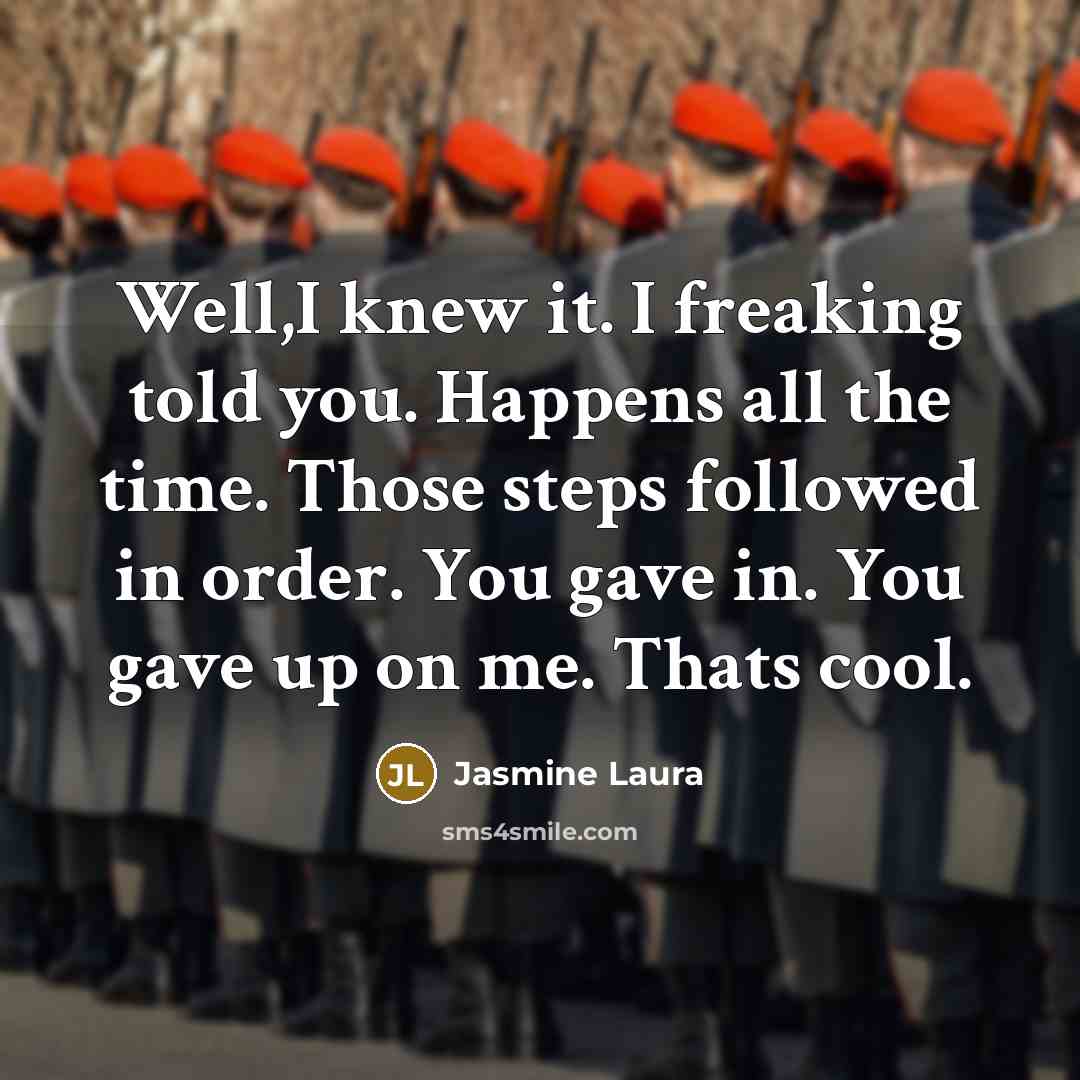 “Well,I knew it. I freaking told you. Happens all the time. Those steps followed in order. You gave in. You gave up on me. Thats cool.” quote by Jasmine Laura