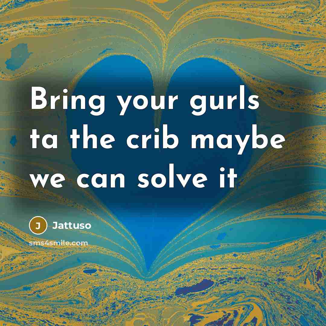 “Bring your gurls ta the crib maybe we can solve it” quote by Jattuso