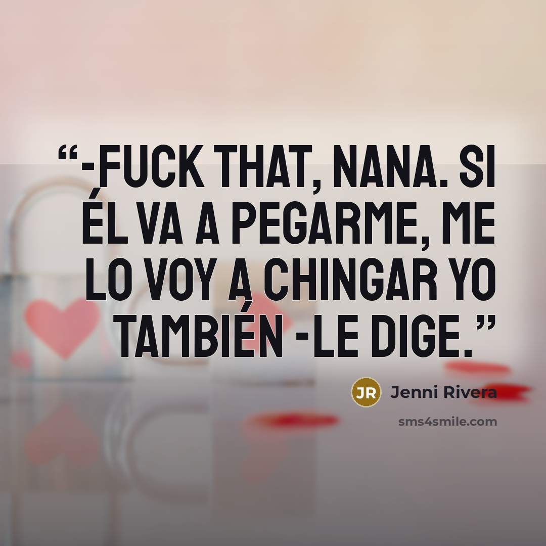 “-Fuck that, nana. si él va a pegarme, me lo voy a chingar yo también -le dige.” quote by Jenni Rivera