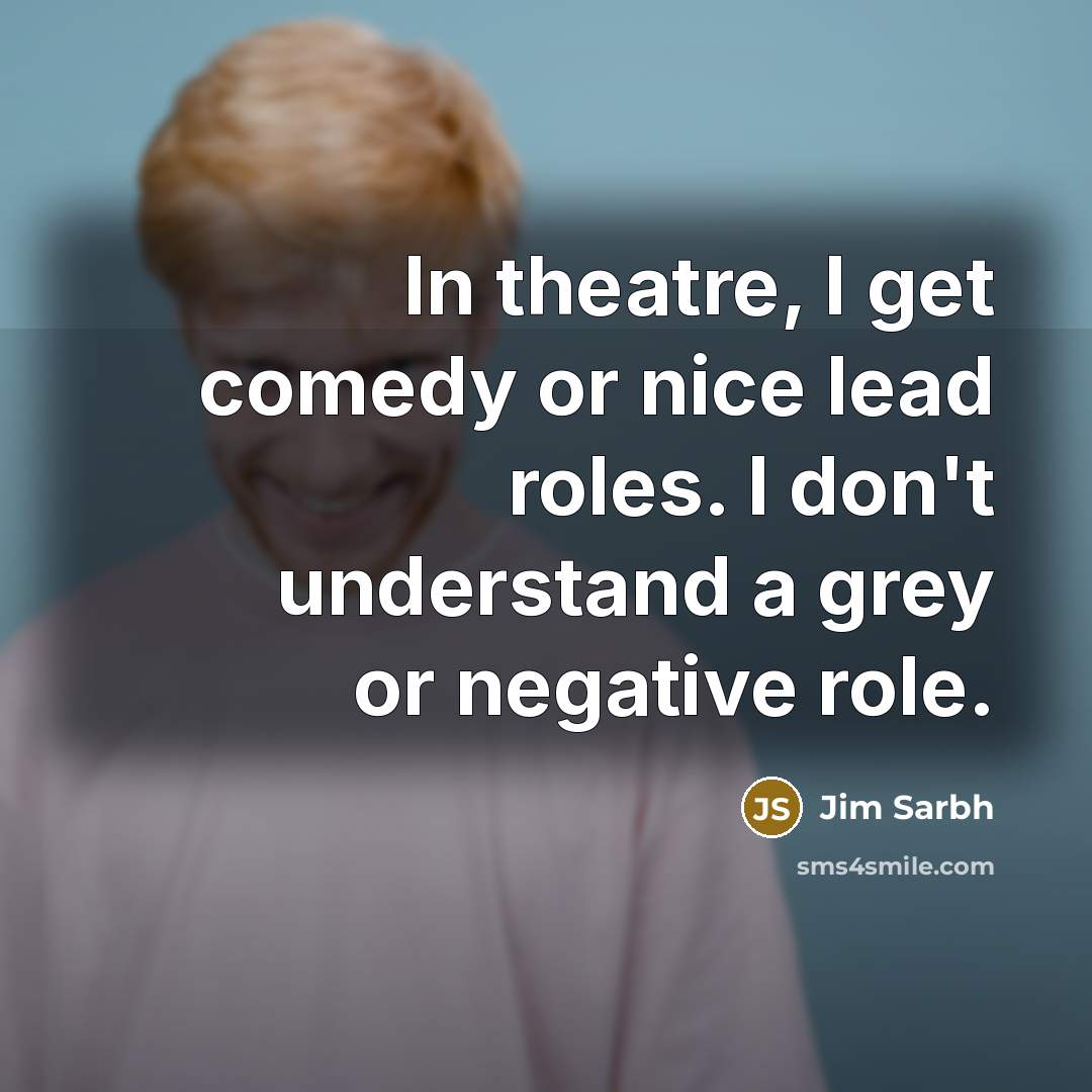 “In theatre, I get comedy or nice lead roles. I…” quote by Jim Sarbh