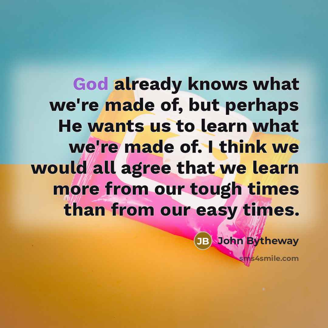 “God already knows what we're made of, but perhaps He…” quote by John Bytheway