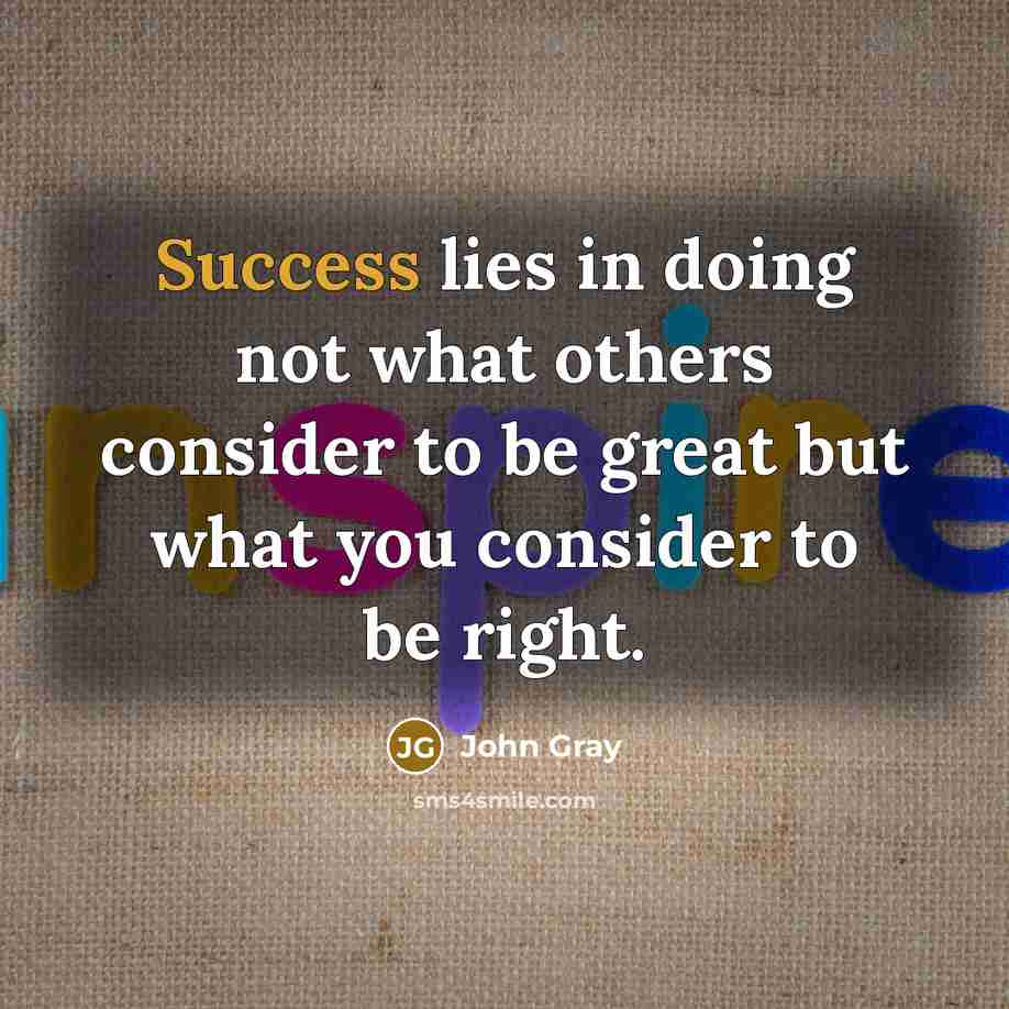“Success lies in doing not what others consider to be…” quote by John Gray
