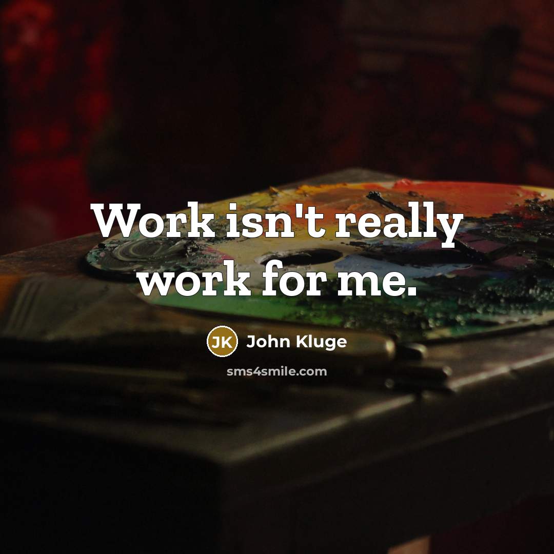 “Work isn't really work for me.” quote by John Kluge