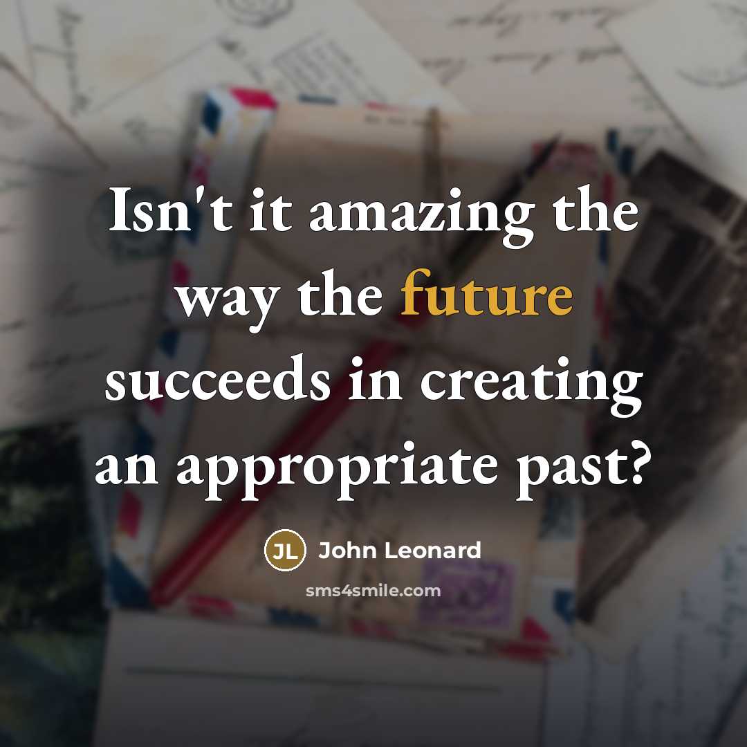 “Isn't it amazing the way the future succeeds in creating…” quote by John Leonard