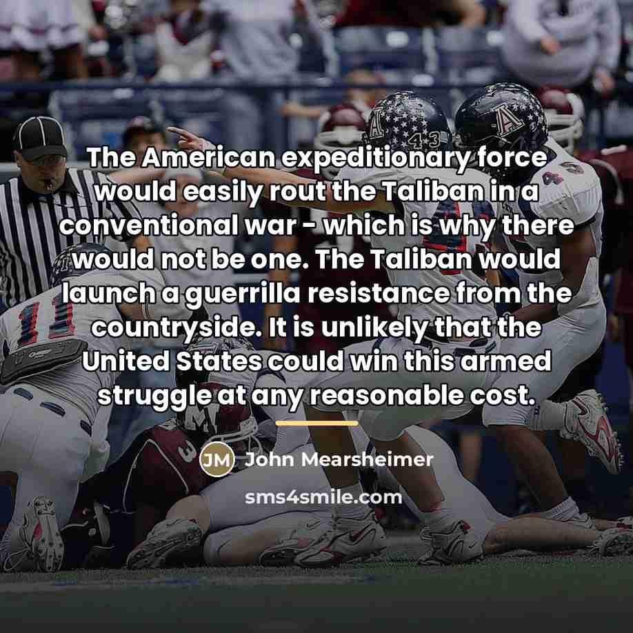 “The American expeditionary force would easily rout the Taliban in…” quote by John Mearsheimer
