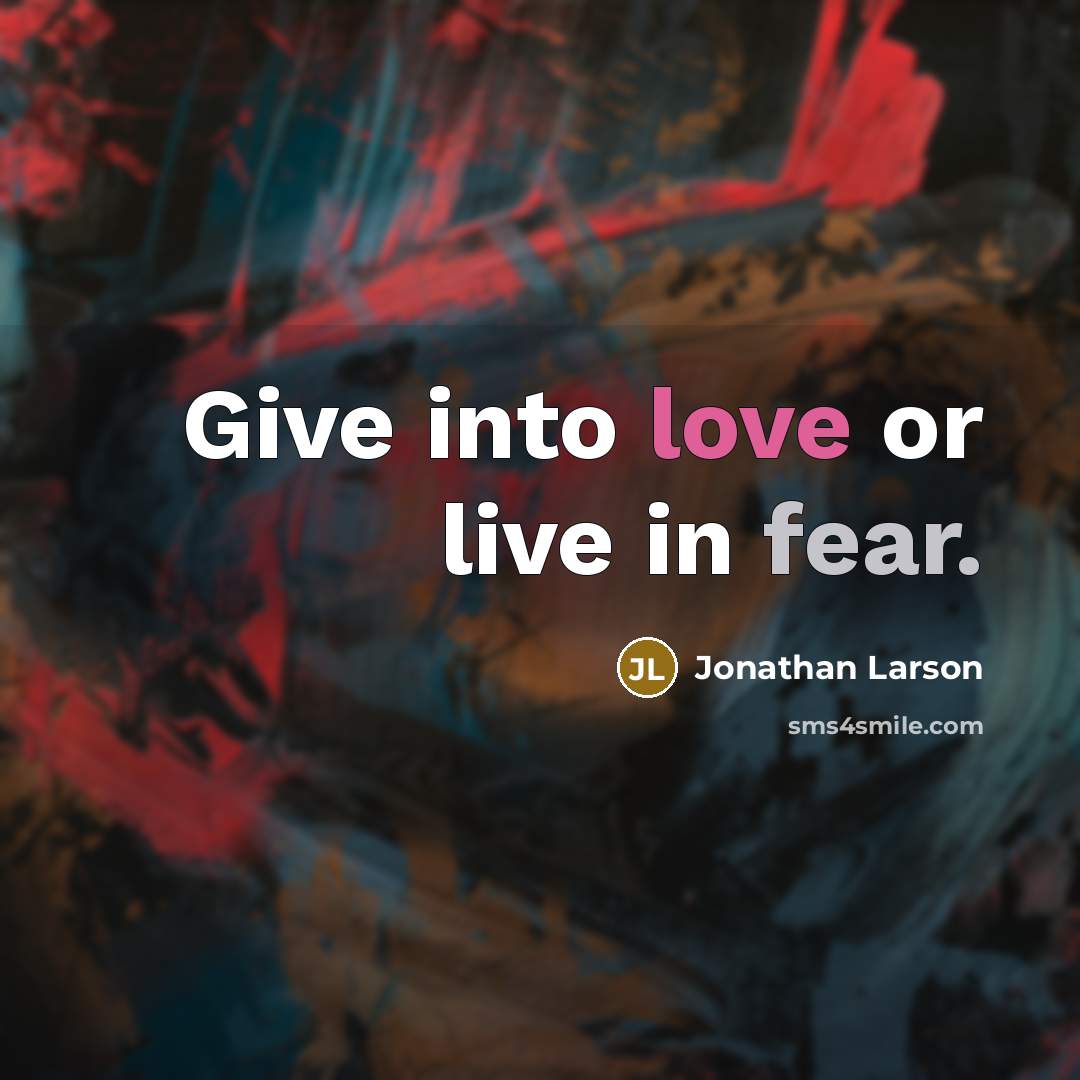“Give into love or live in fear.…” quote by Jonathan Larson