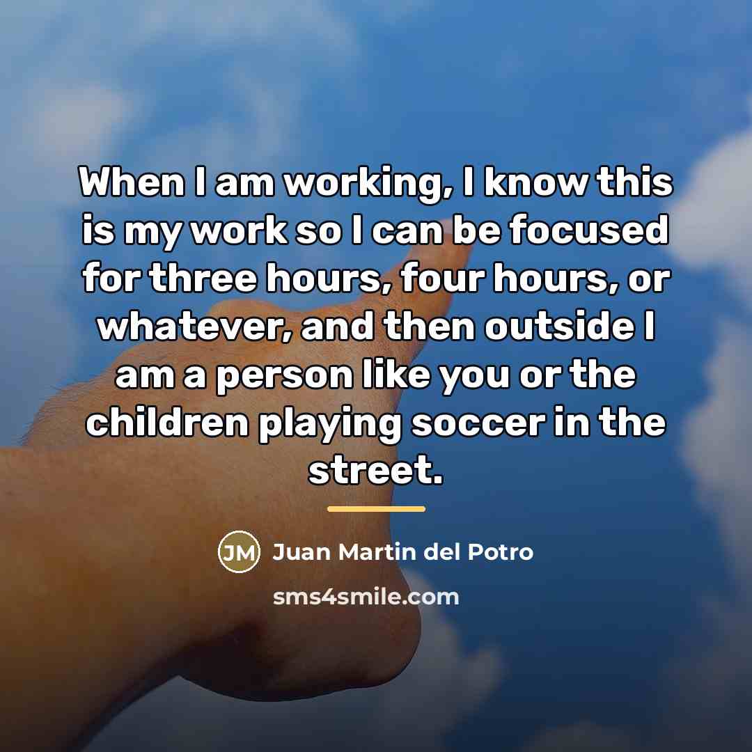 “When I am working, I know this is my work…” quote by Juan Martin del Potro