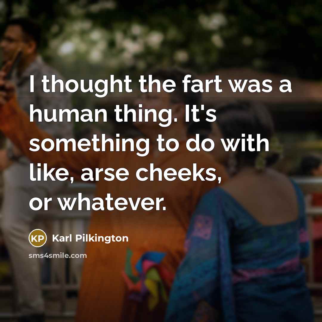 “I thought the fart was a human thing. It's something…” quote by Karl Pilkington