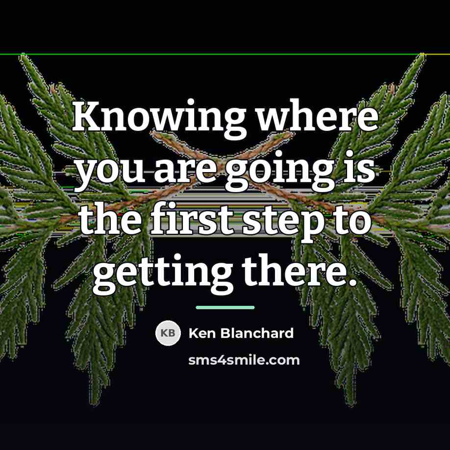 “Knowing where you are going is the first step to…” quote by Ken Blanchard