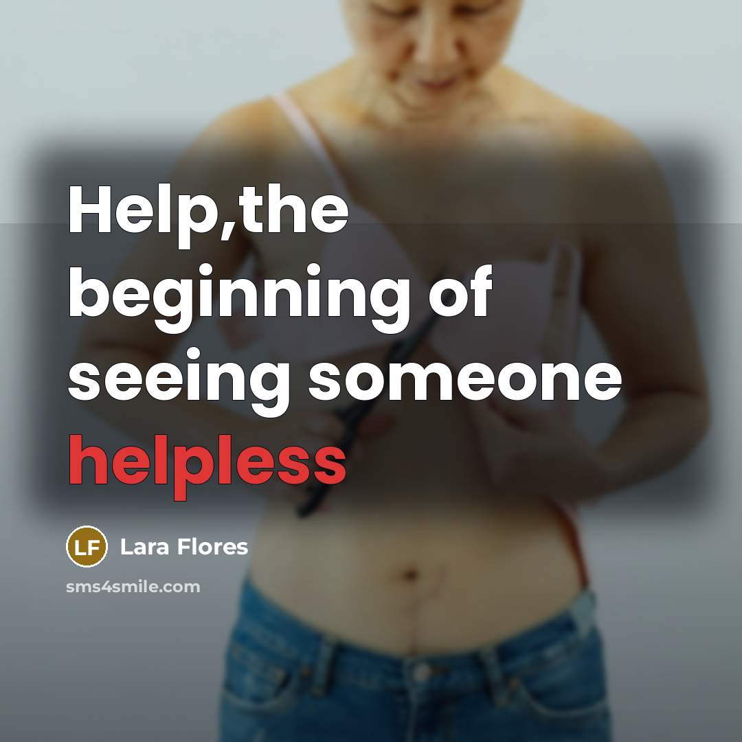 “Help,the beginning of seeing someone helpless…” quote by Lara Flores