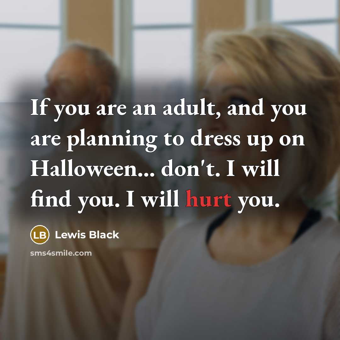 “If you are an adult, and you are planning to dress up on Halloween... don't. I will find you. I will hurt you.” quote by Lewis Black