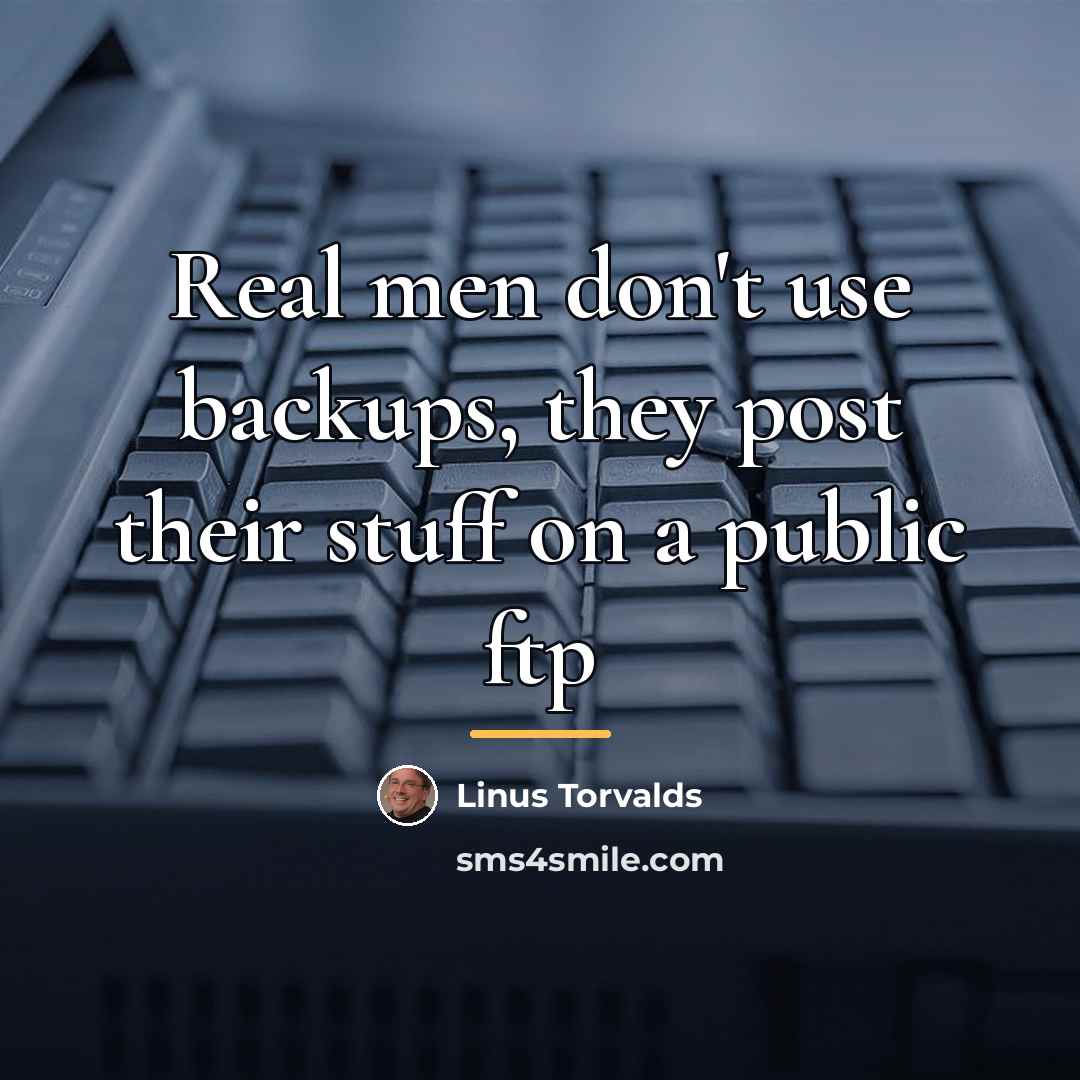 “Real men don't use backups, they post their stuff on…” quote by Linus Torvalds