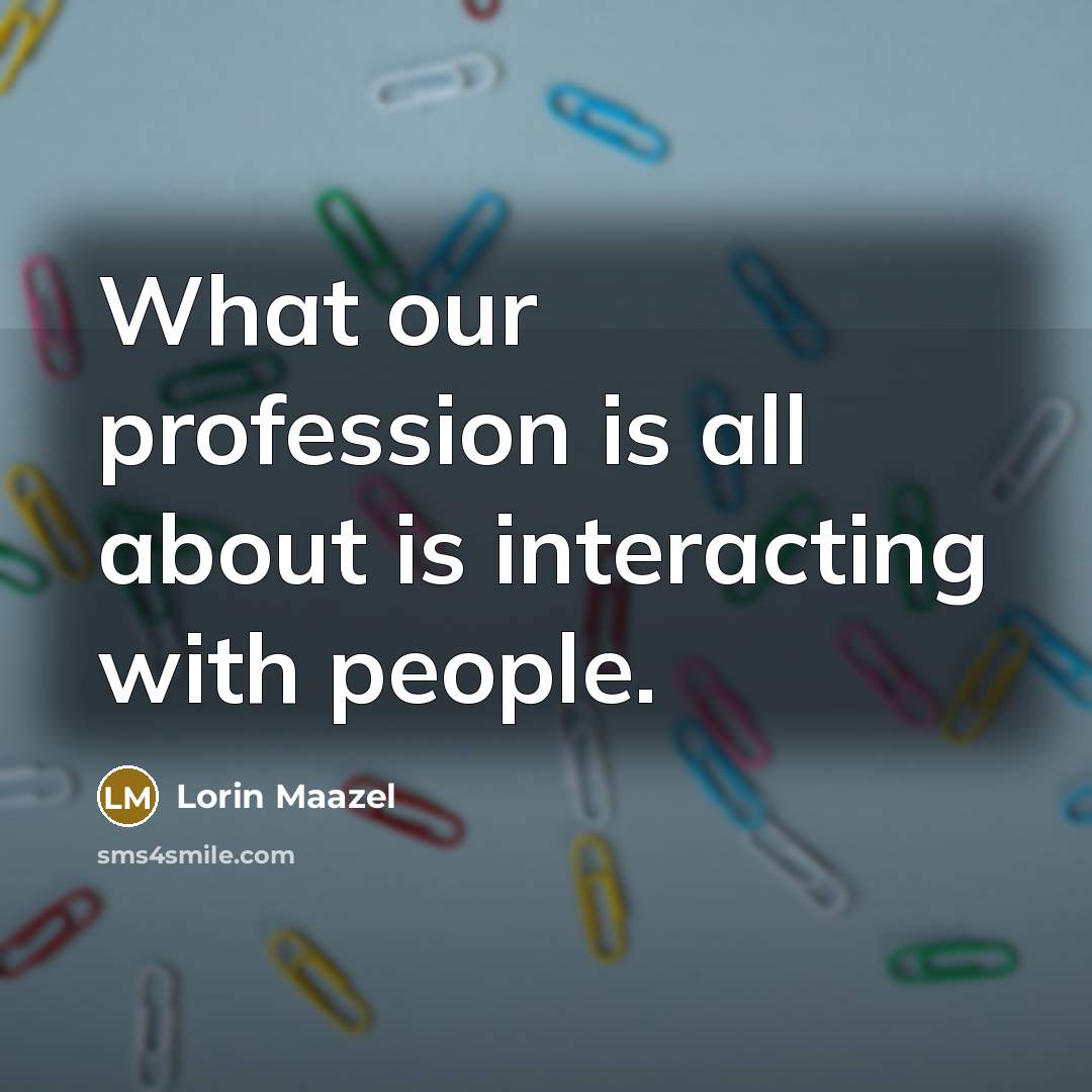 “What our profession is all about is interacting with people.…” quote by Lorin Maazel
