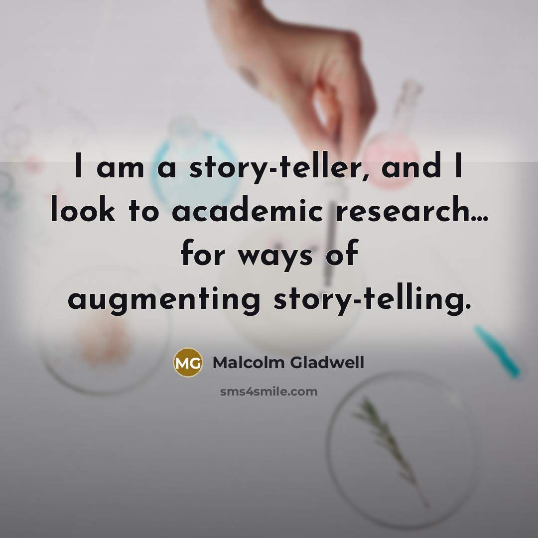 “I am a story-teller, and I look to academic research...…” quote by Malcolm Gladwell