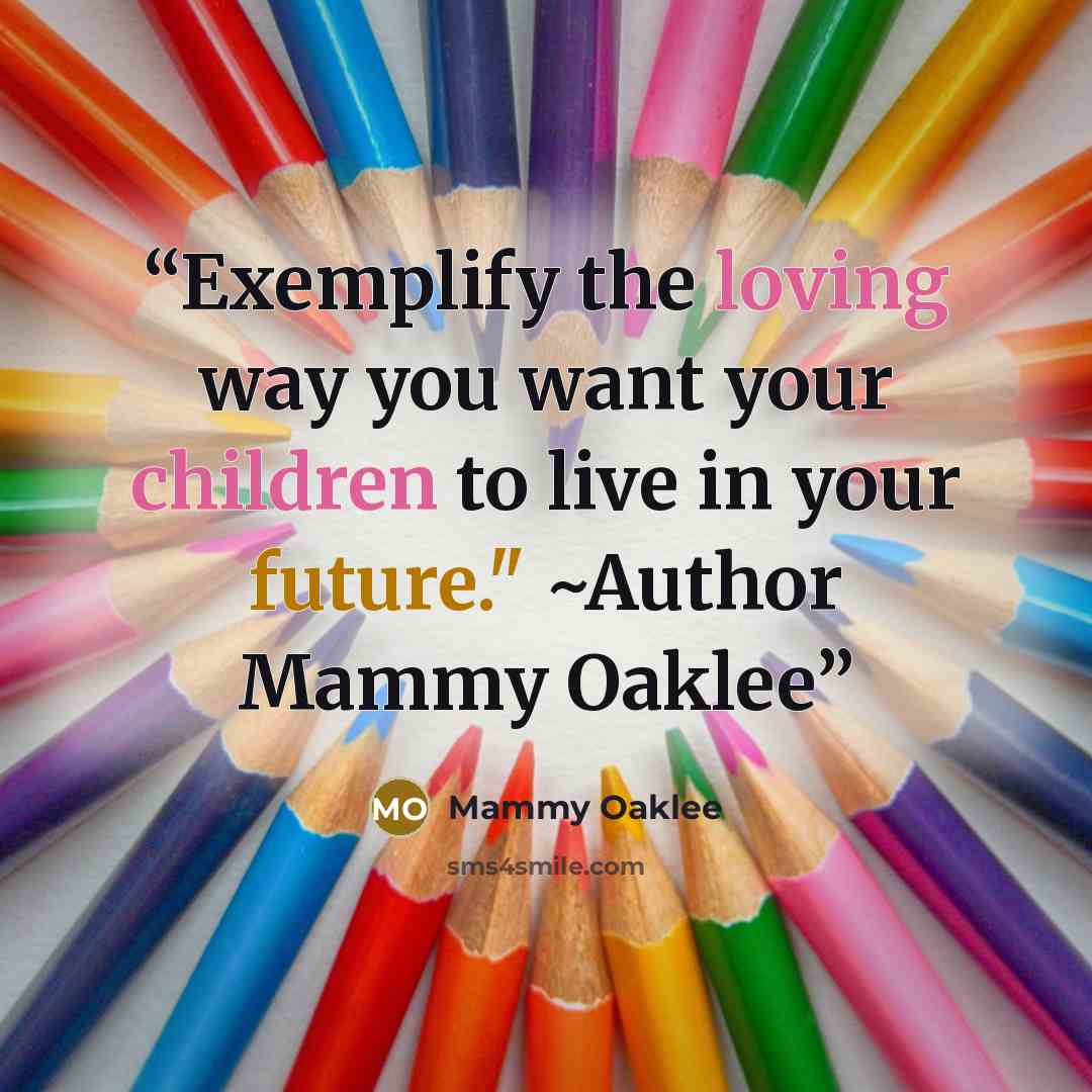 “Exemplify the loving way you want your children to live in your future." ~Author Mammy Oaklee” quote by Mammy Oaklee