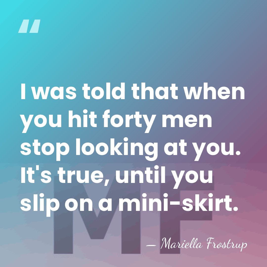 I was told that when you hit forty men stop looking at&hellip; - Mariella Frostrup