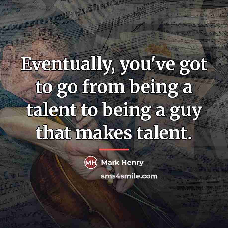 “Eventually, you've got to go from being a talent to…” quote by Mark Henry