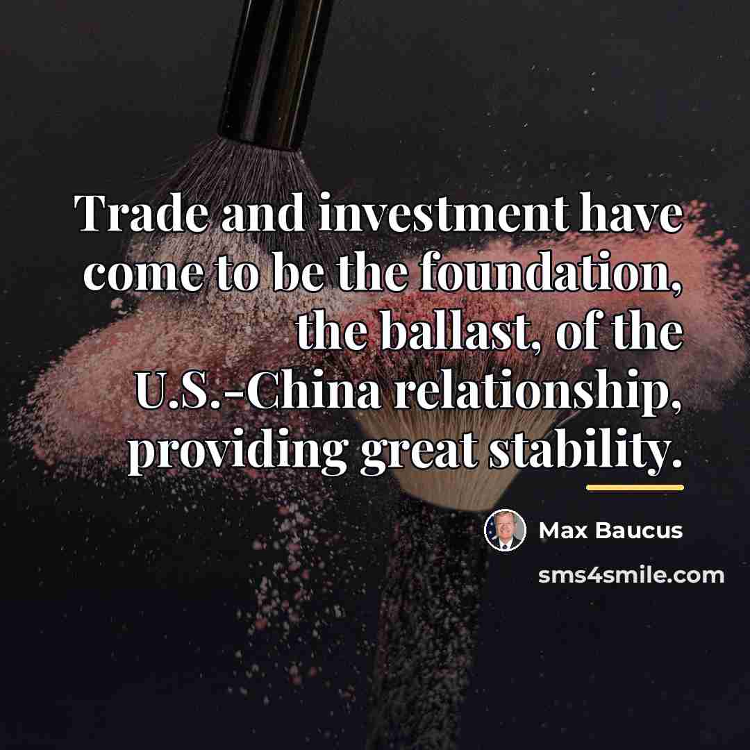 “Trade and investment have come to be the foundation, the…” quote by Max Baucus