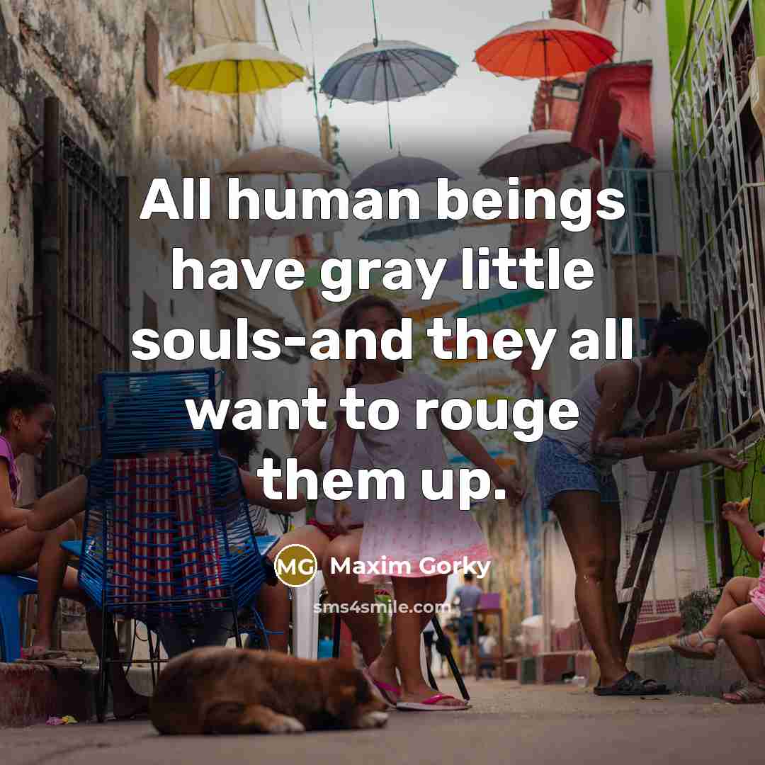 “All human beings have gray little souls-and they all want…” quote by Maxim Gorky