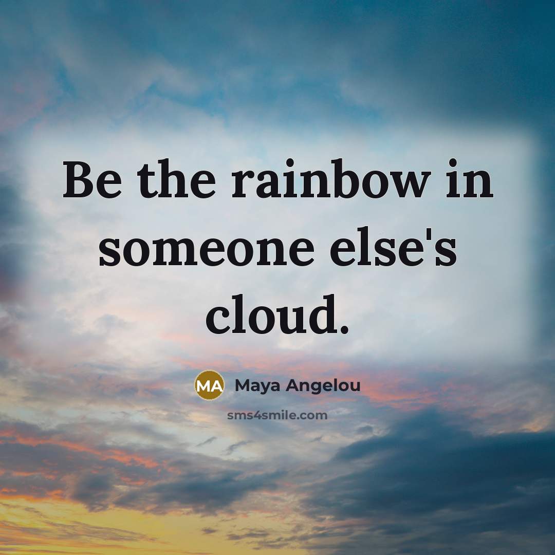 “Be the rainbow in someone else's cloud.” quote by Maya Angelou