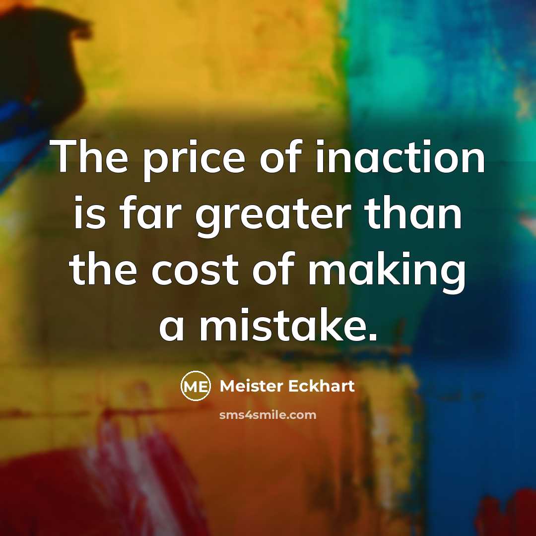 “The price of inaction is far greater than the cost…” quote by Meister Eckhart