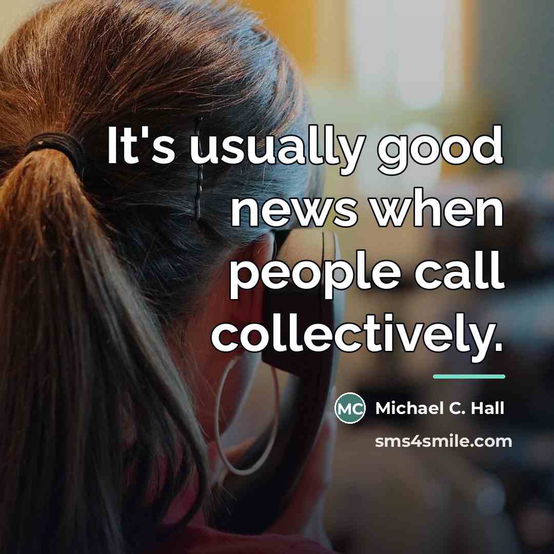 “It's usually good news when people call collectively.…” quote by Michael C. Hall