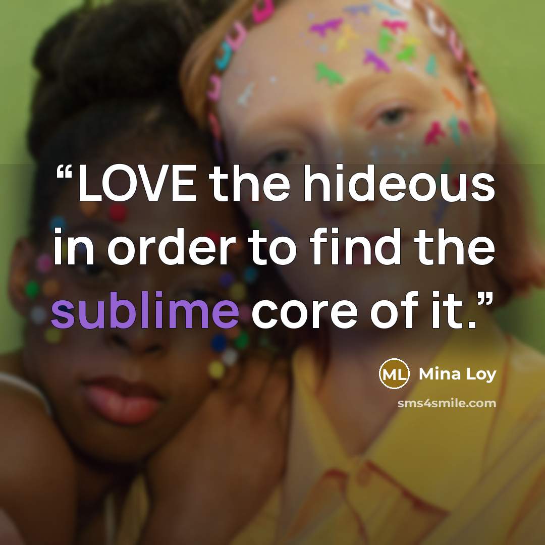 “LOVE the hideous in order to find the sublime core of it.” quote by Mina Loy