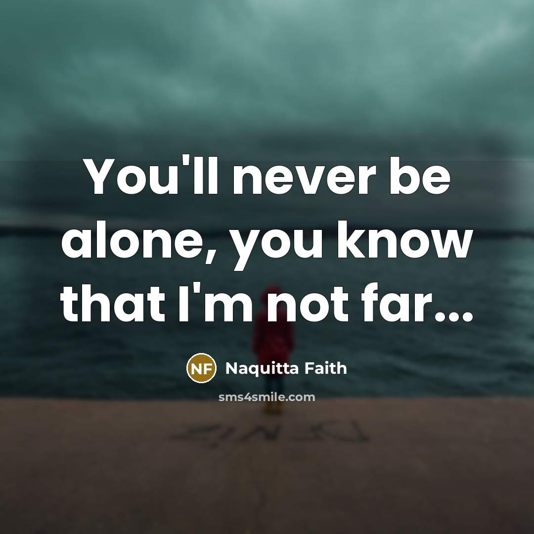 “You'll never be alone, you know that I'm not far...…” quote by Naquitta Faith