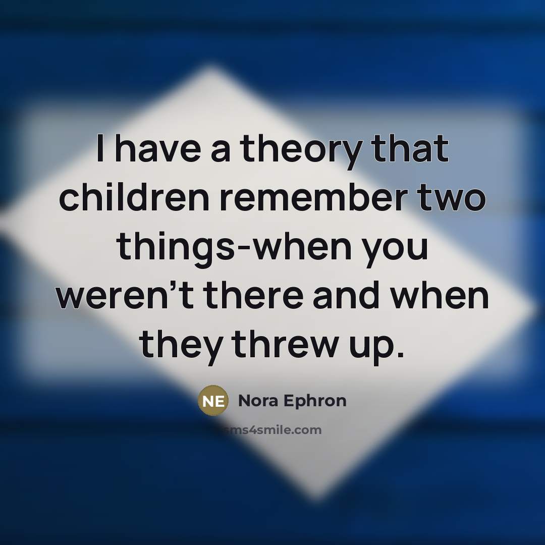 “I have a theory that children remember two things-when you…” quote by Nora Ephron