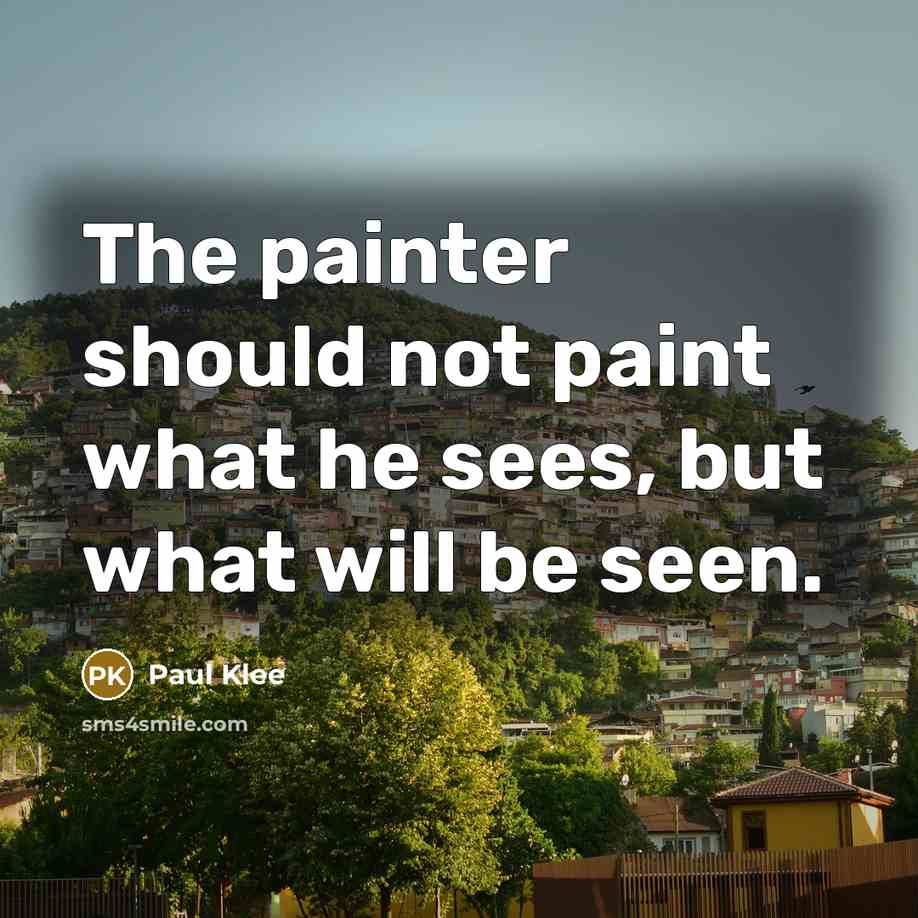 “The painter should not paint what he sees, but what will be seen.” quote by Paul Klee
