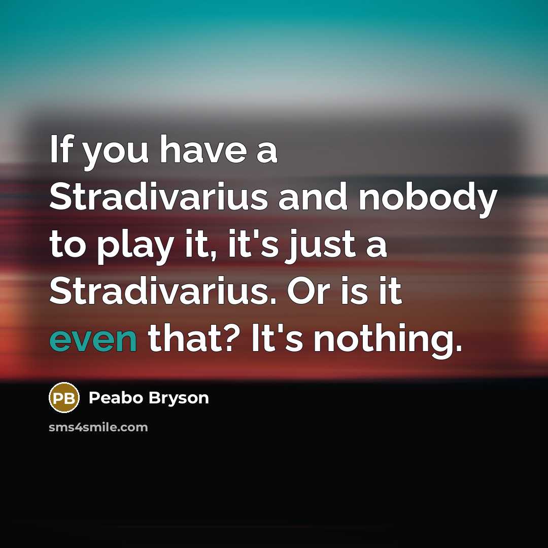 “If you have a Stradivarius and nobody to play it,…” quote by Peabo Bryson
