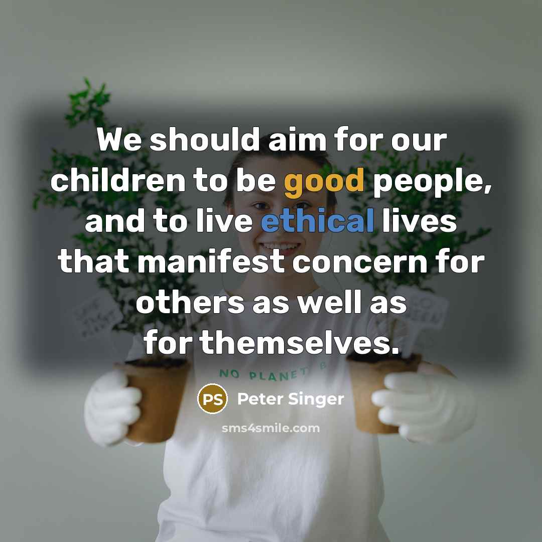 “We should aim for our children to be good people,…” quote by Peter Singer